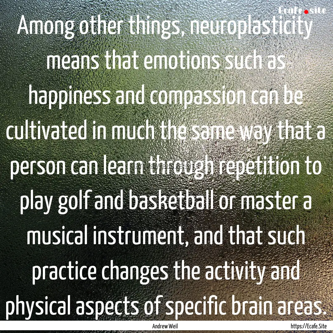 Among other things, neuroplasticity means.... : Quote by Andrew Weil