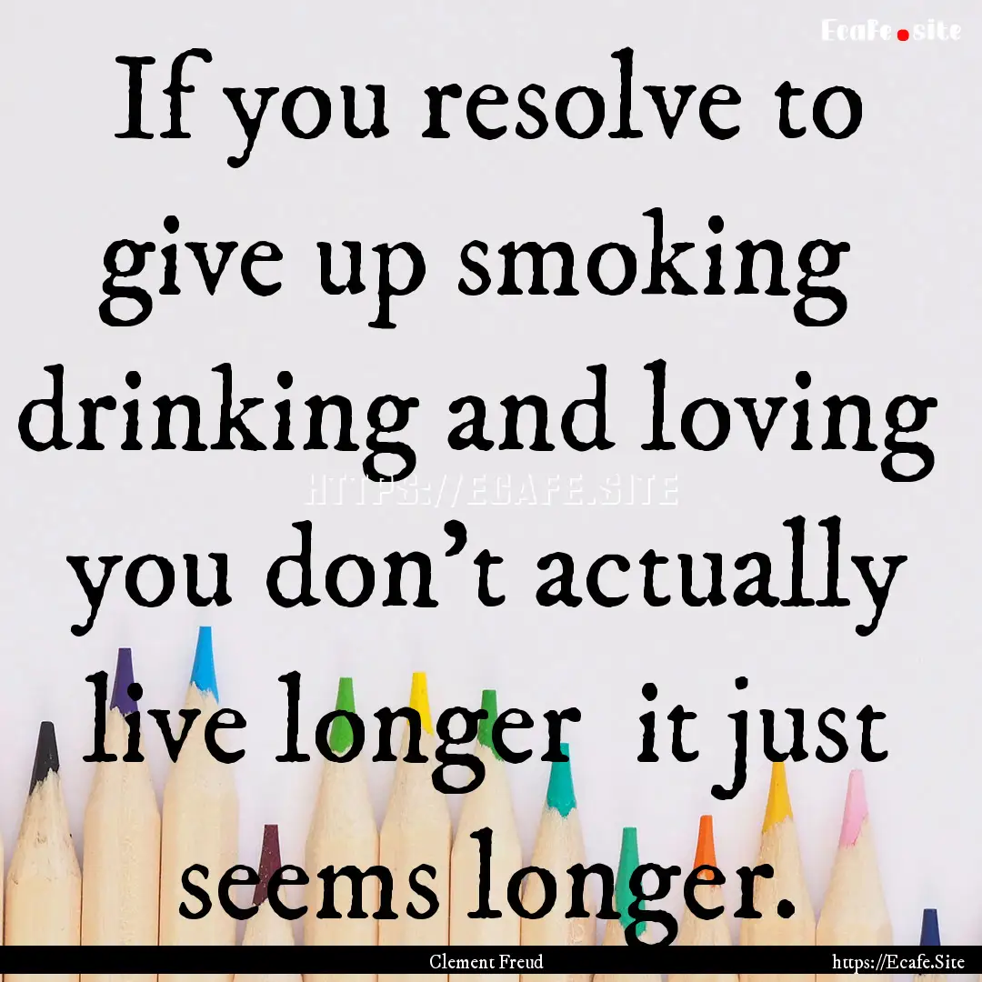 If you resolve to give up smoking drinking.... : Quote by Clement Freud