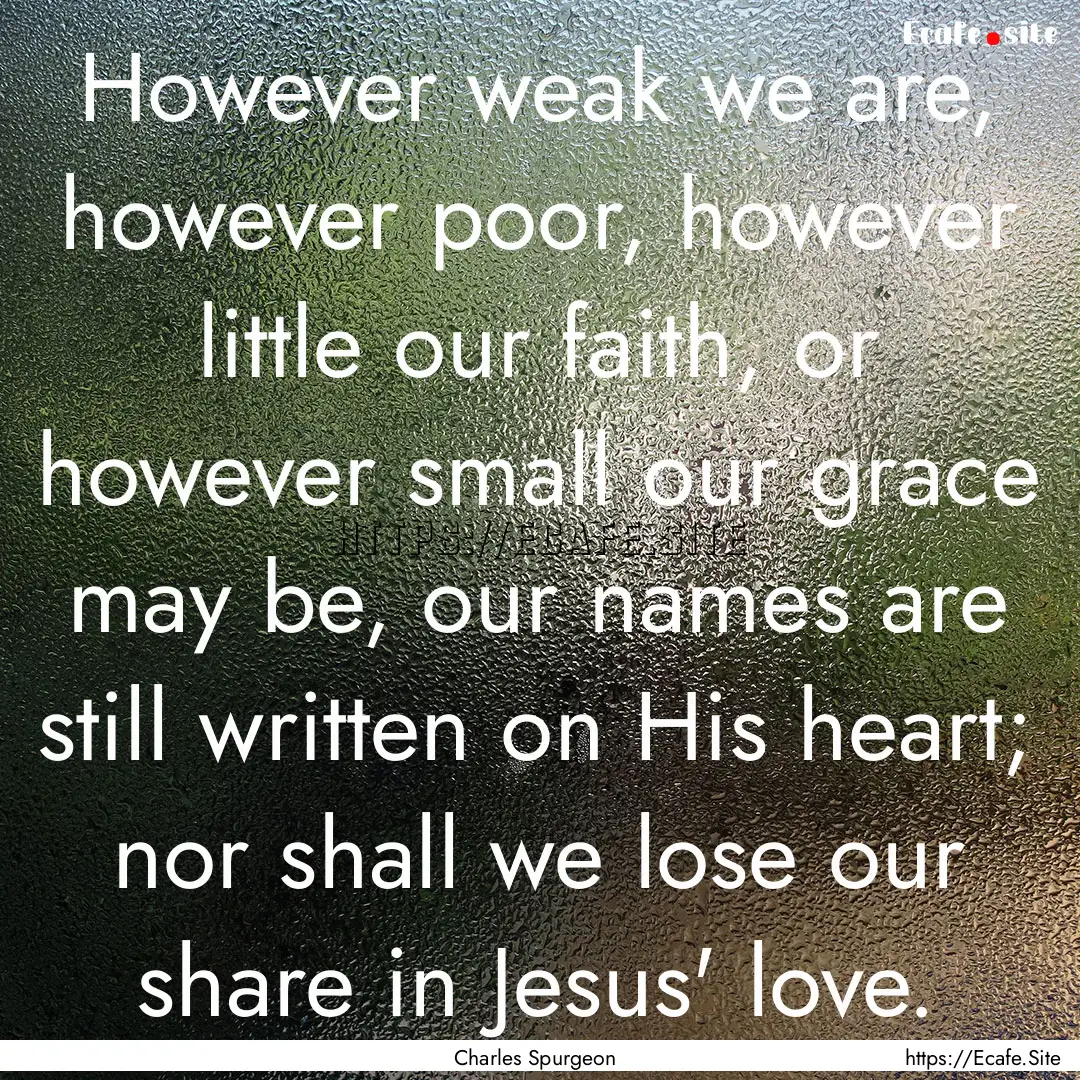 However weak we are, however poor, however.... : Quote by Charles Spurgeon