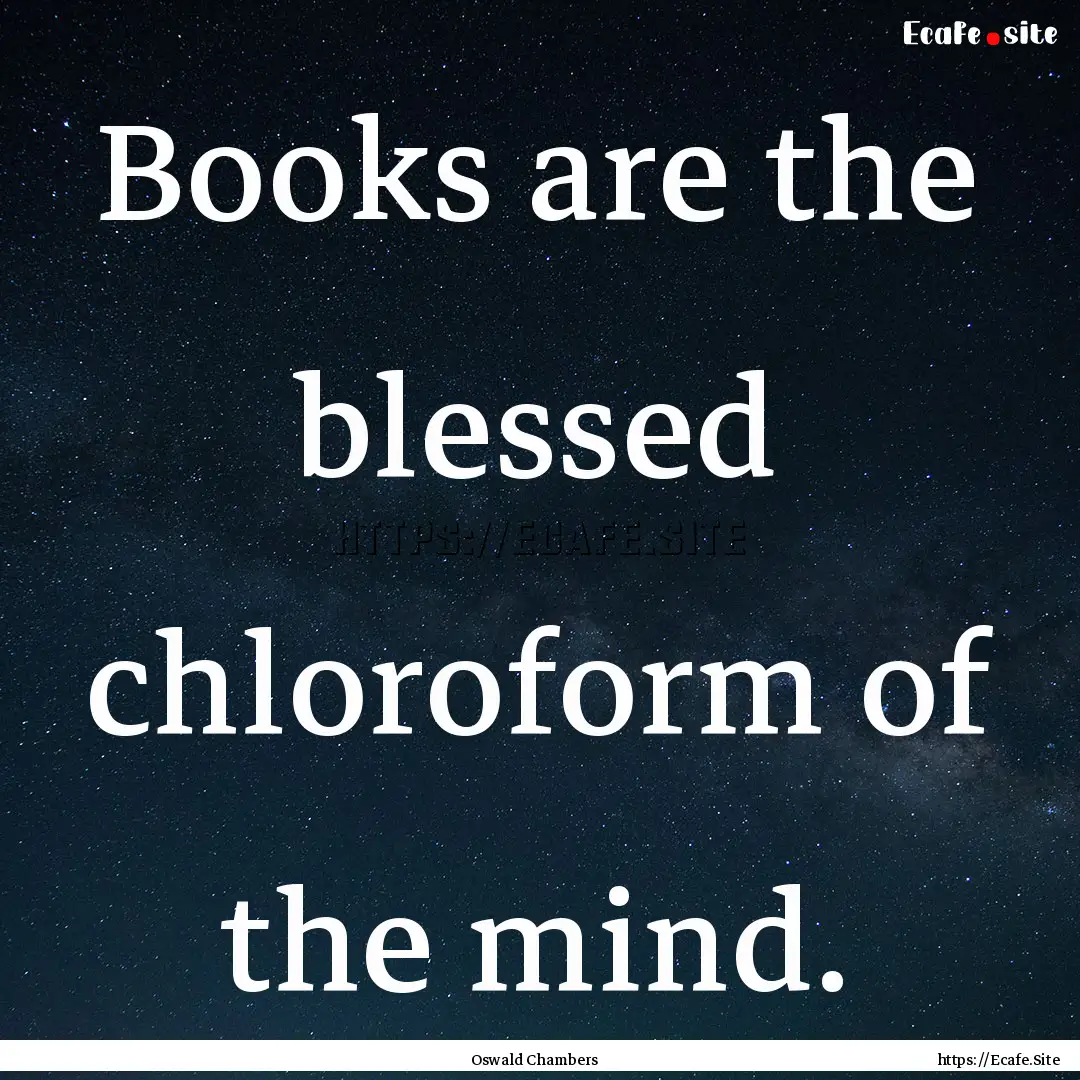 Books are the blessed chloroform of the mind..... : Quote by Oswald Chambers