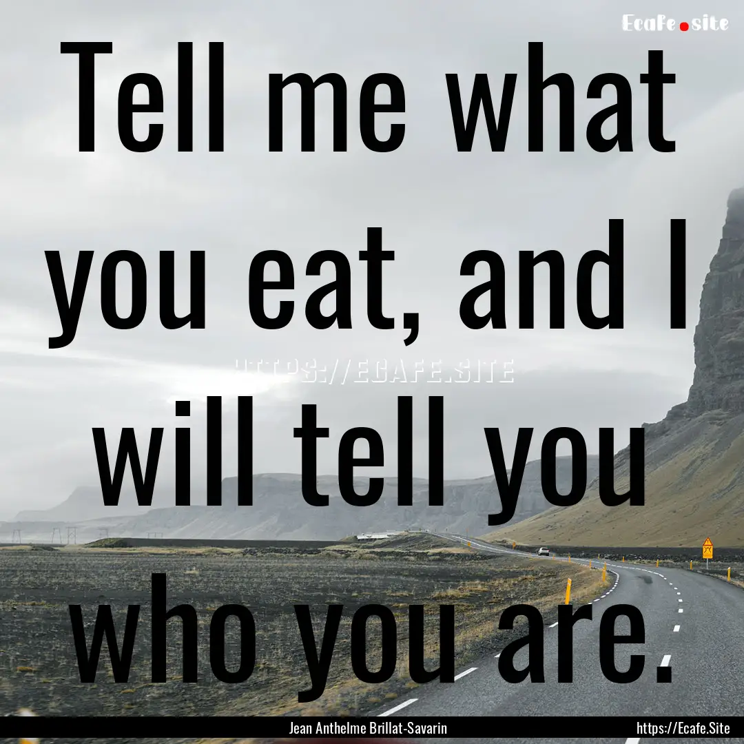 Tell me what you eat, and I will tell you.... : Quote by Jean Anthelme Brillat-Savarin