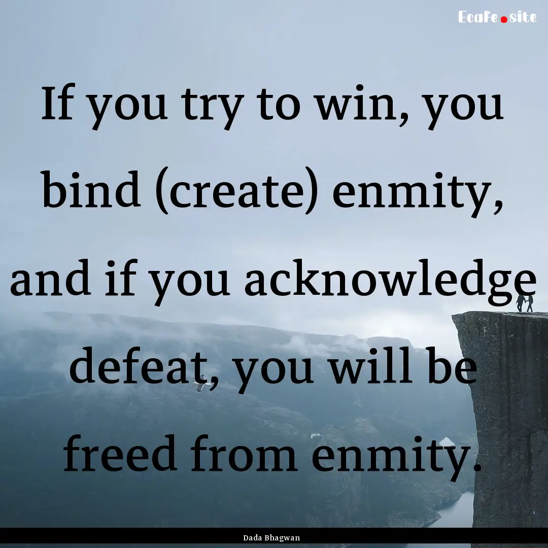 If you try to win, you bind (create) enmity,.... : Quote by Dada Bhagwan