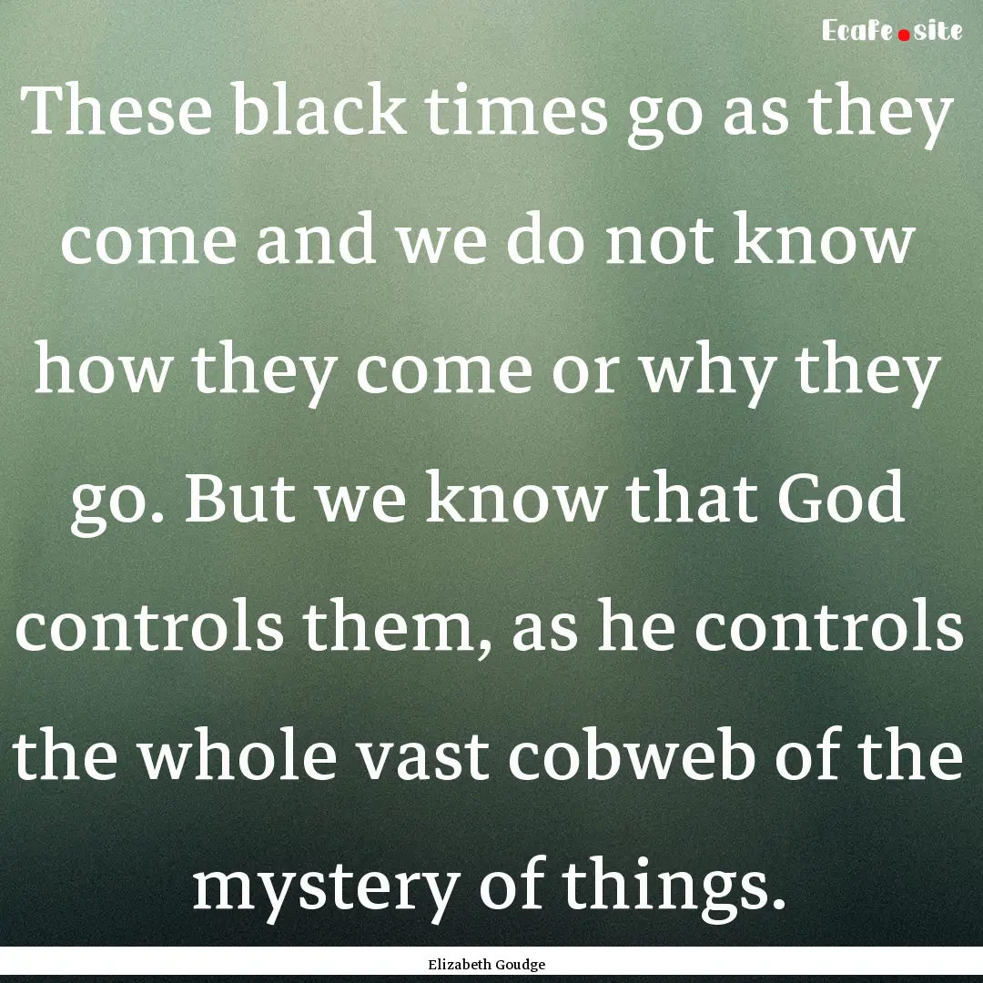 These black times go as they come and we.... : Quote by Elizabeth Goudge