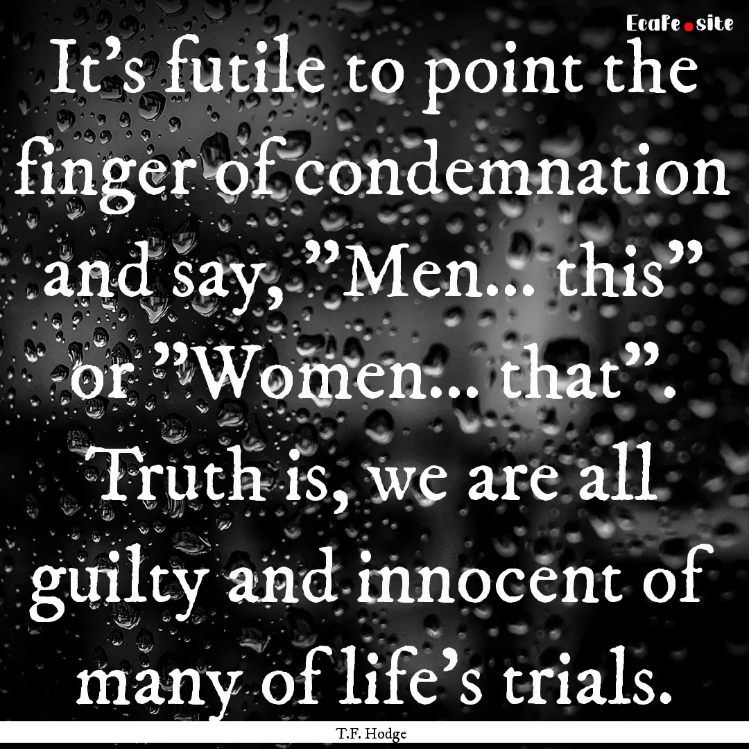 It's futile to point the finger of condemnation.... : Quote by T.F. Hodge