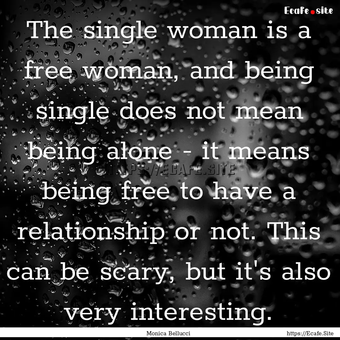 The single woman is a free woman, and being.... : Quote by Monica Bellucci