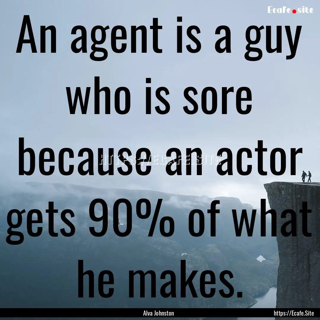 An agent is a guy who is sore because an.... : Quote by Alva Johnston