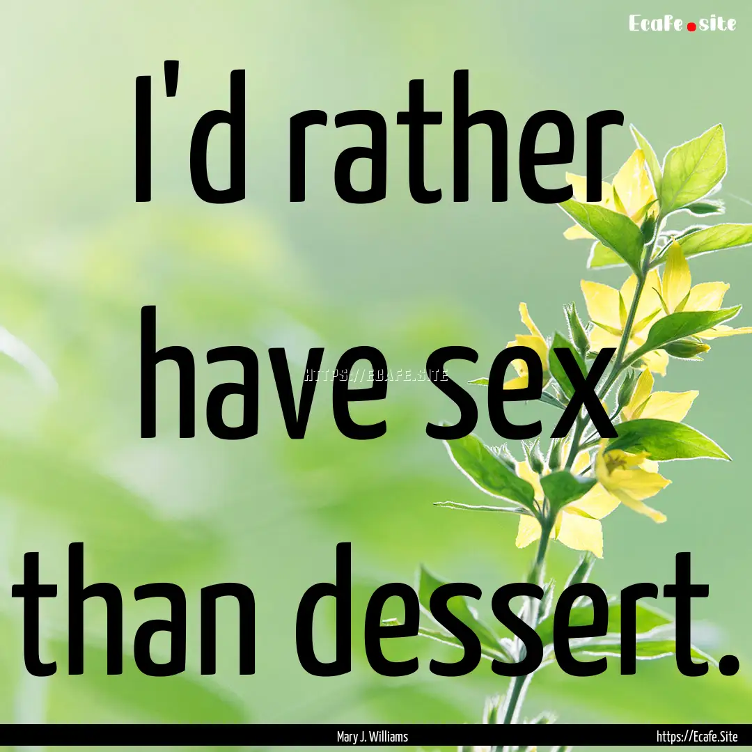 I'd rather have sex than dessert. : Quote by Mary J. Williams