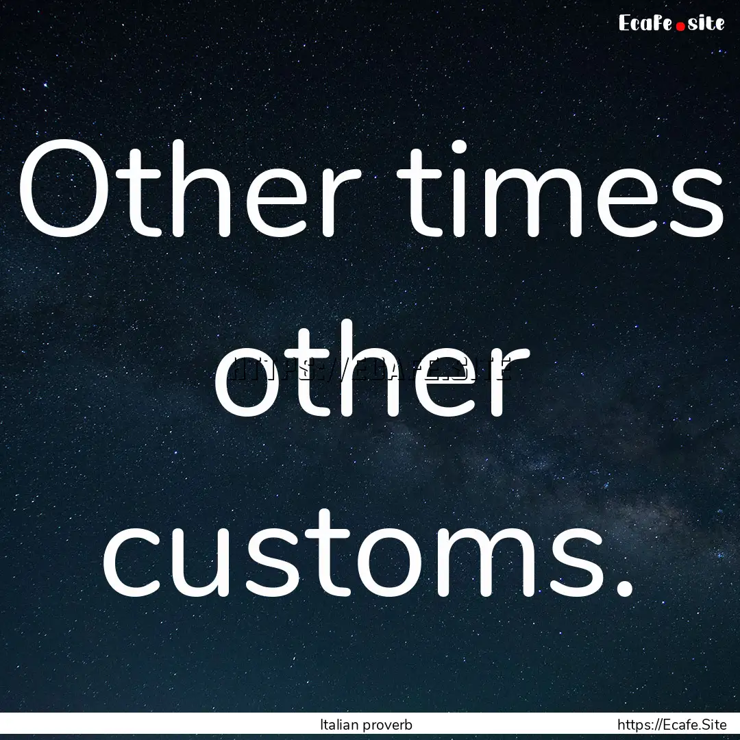 Other times other customs. : Quote by Italian proverb