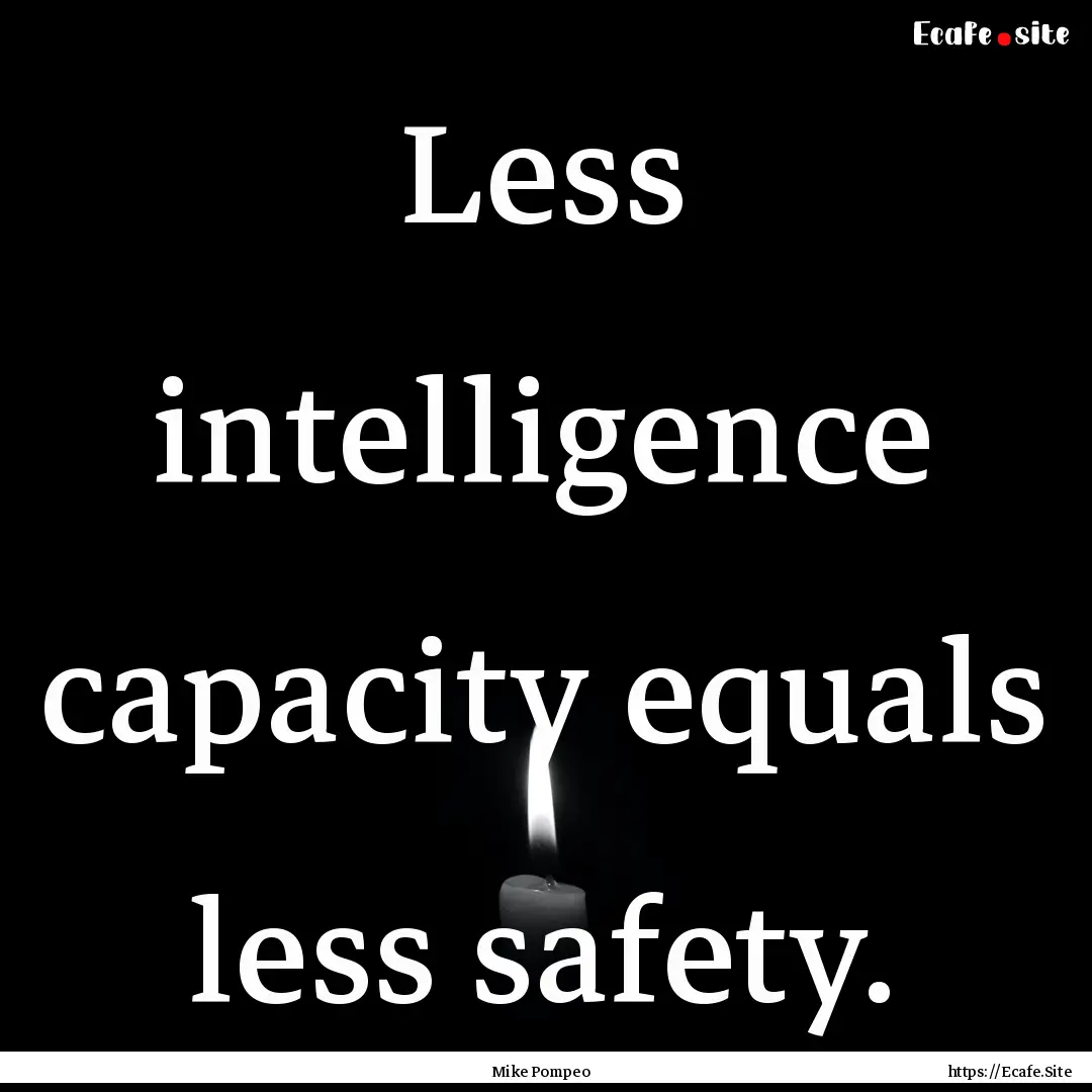 Less intelligence capacity equals less safety..... : Quote by Mike Pompeo