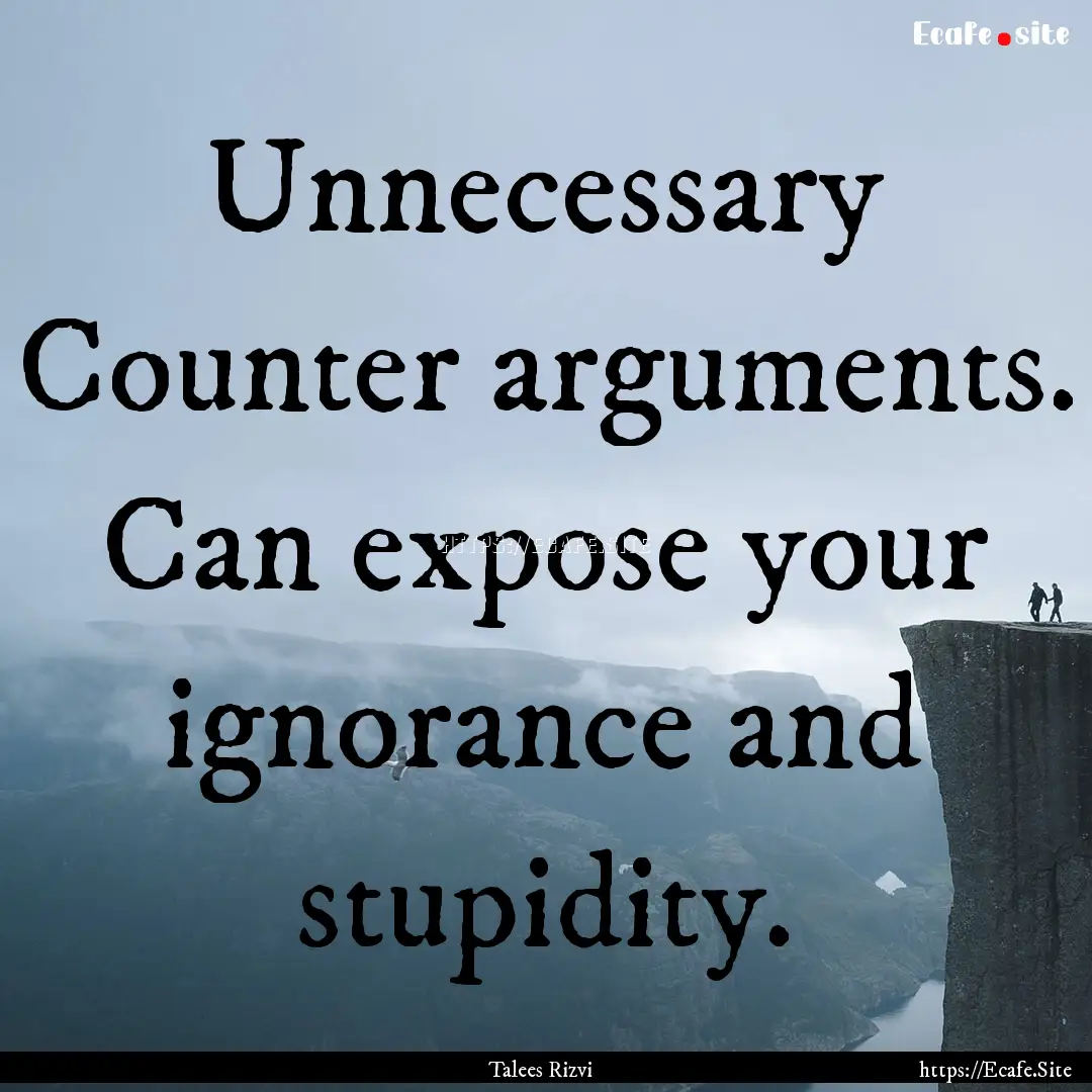 Unnecessary Counter arguments. Can expose.... : Quote by Talees Rizvi