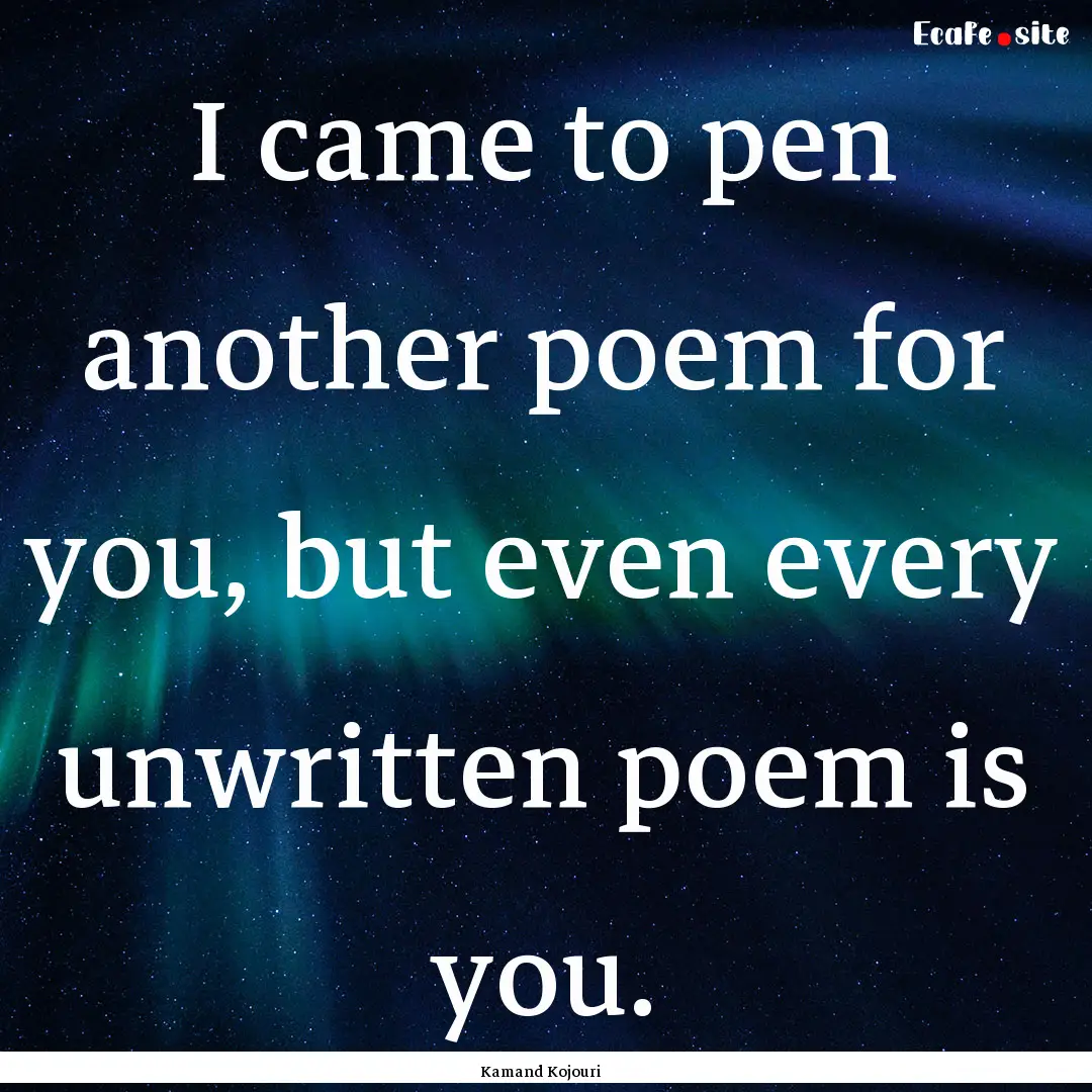 I came to pen another poem for you, but even.... : Quote by Kamand Kojouri