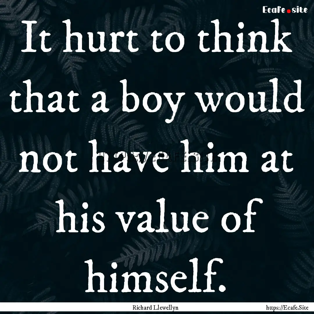 It hurt to think that a boy would not have.... : Quote by Richard Llewellyn