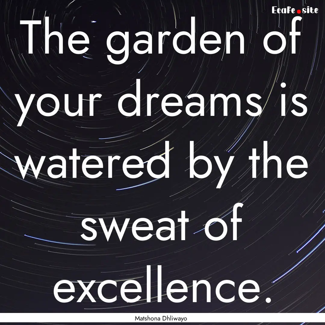 The garden of your dreams is watered by the.... : Quote by Matshona Dhliwayo