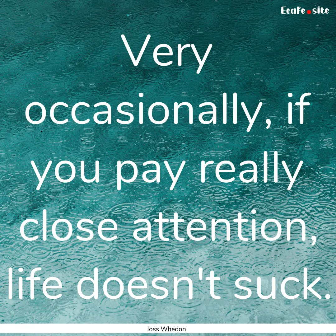 Very occasionally, if you pay really close.... : Quote by Joss Whedon