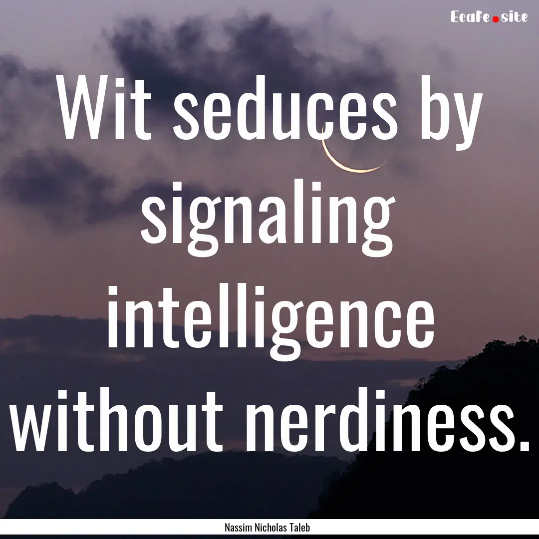 Wit seduces by signaling intelligence without.... : Quote by Nassim Nicholas Taleb