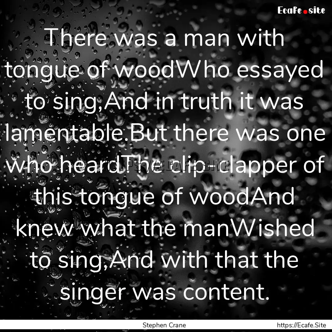 There was a man with tongue of woodWho essayed.... : Quote by Stephen Crane