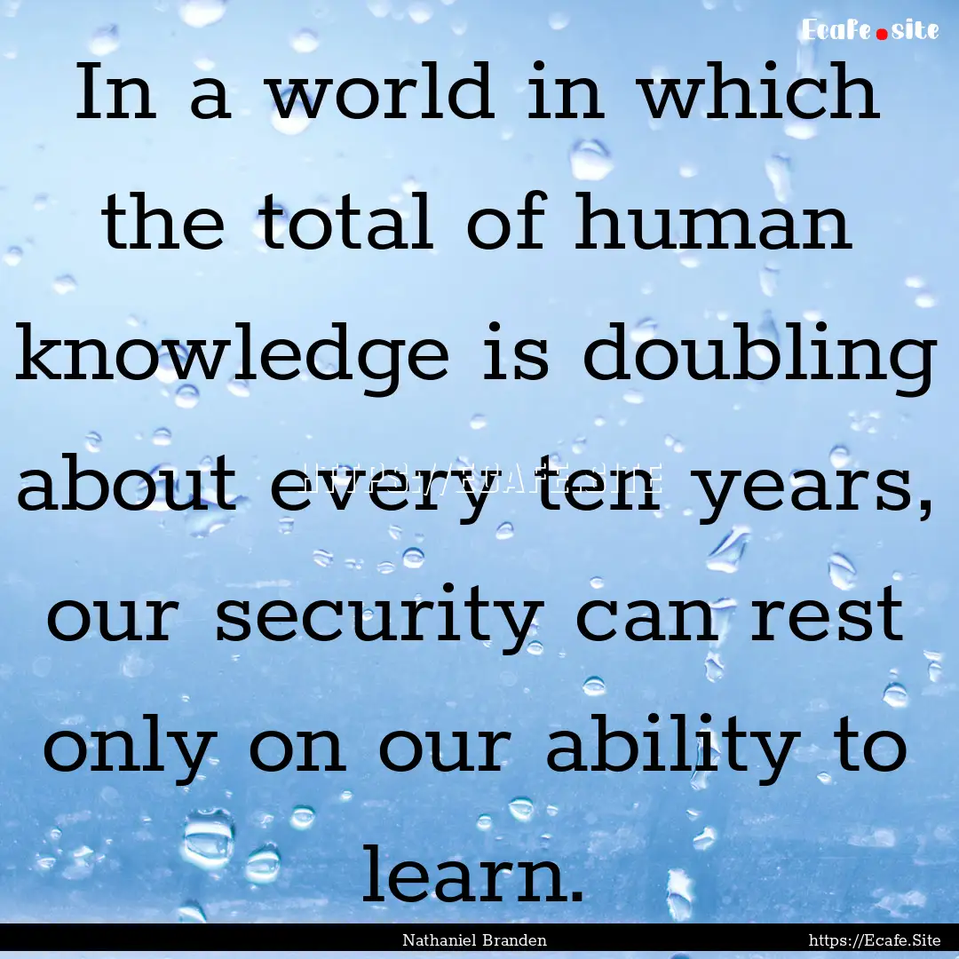 In a world in which the total of human knowledge.... : Quote by Nathaniel Branden