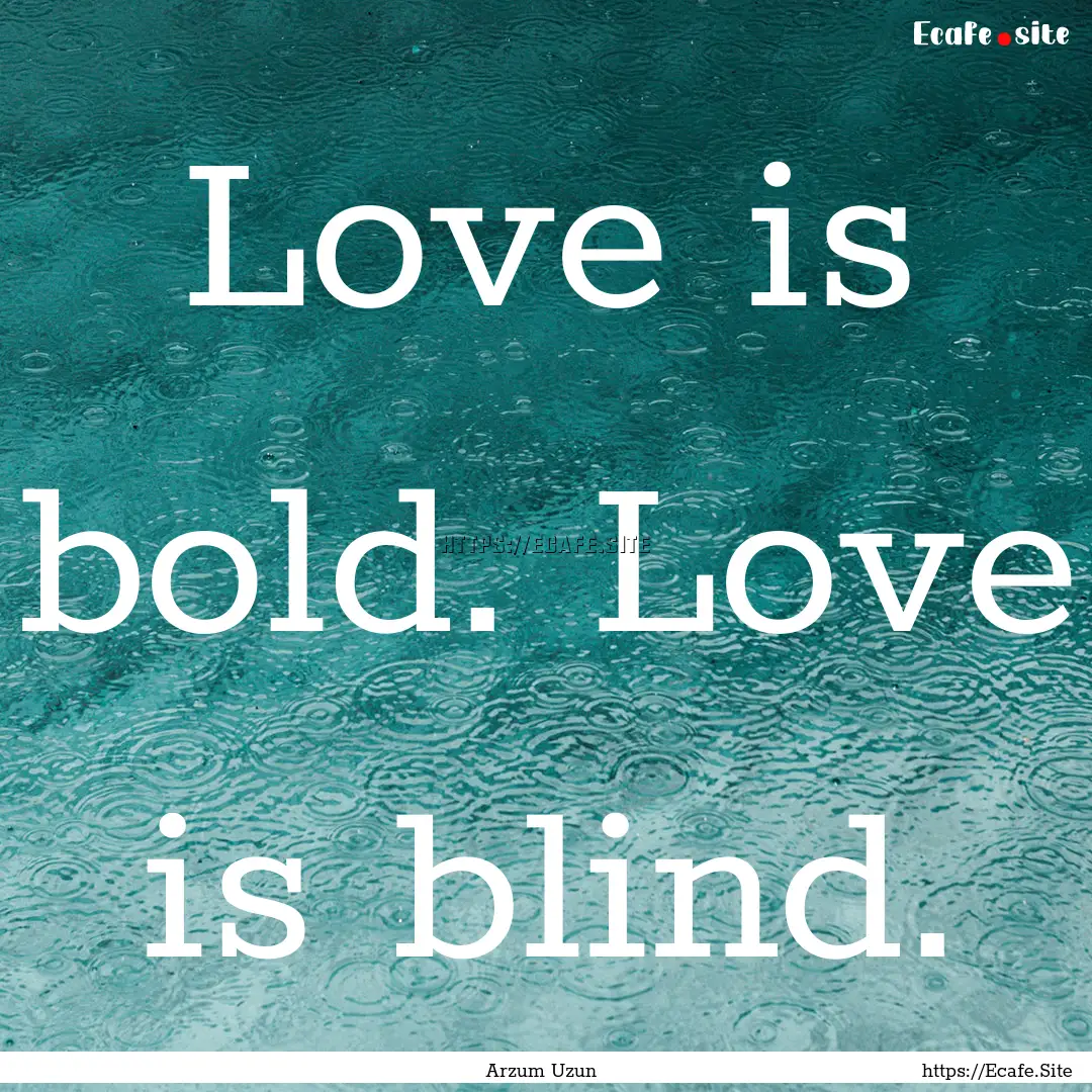 Love is bold. Love is blind. : Quote by Arzum Uzun