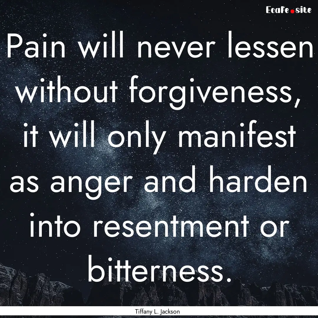 Pain will never lessen without forgiveness,.... : Quote by Tiffany L. Jackson