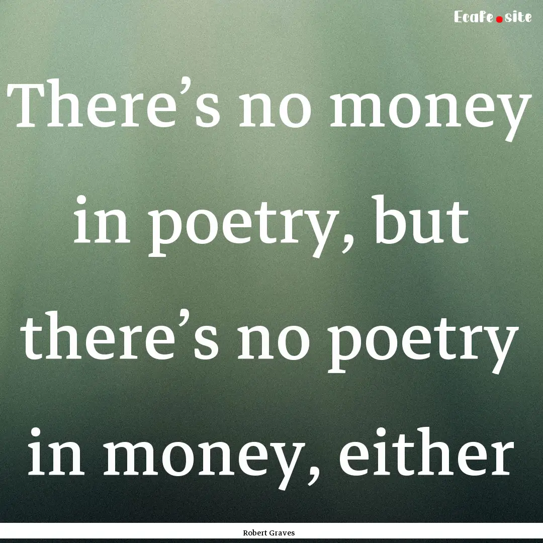 There’s no money in poetry, but there’s.... : Quote by Robert Graves