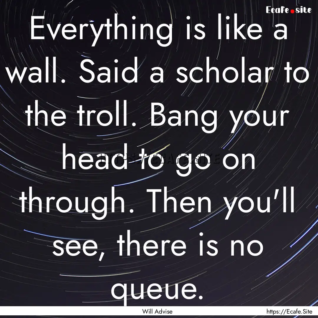 Everything is like a wall. Said a scholar.... : Quote by Will Advise