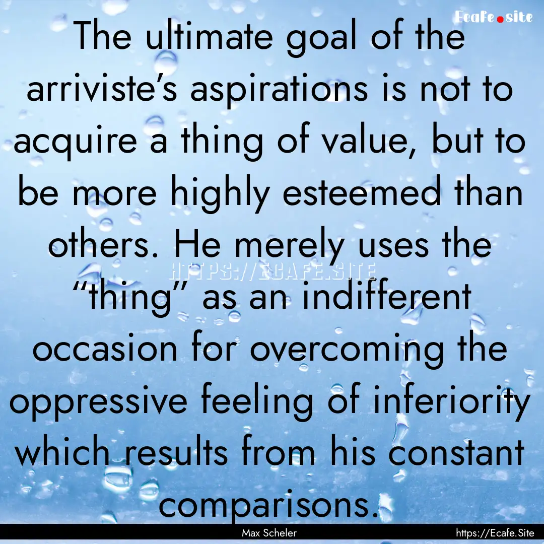 The ultimate goal of the arriviste’s aspirations.... : Quote by Max Scheler