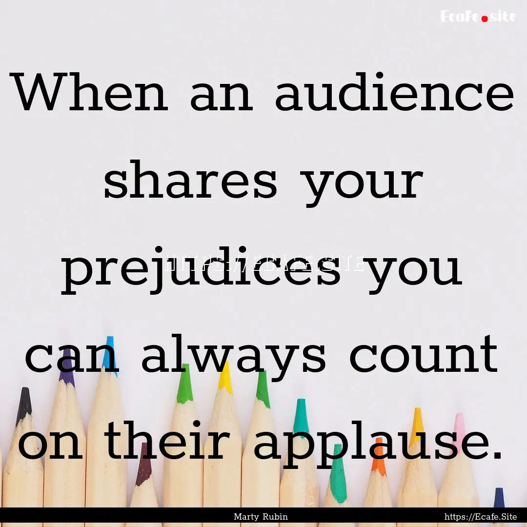 When an audience shares your prejudices you.... : Quote by Marty Rubin