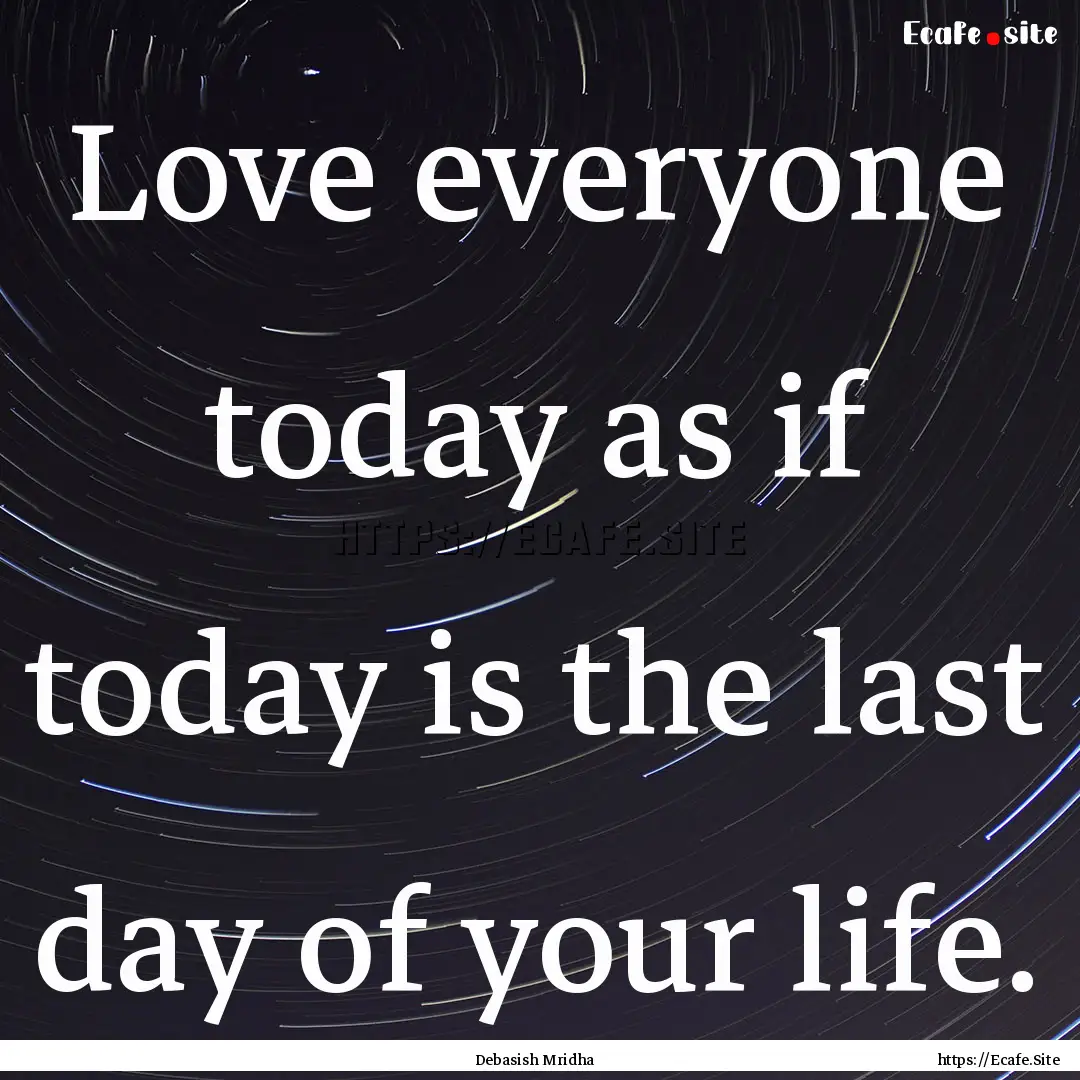 Love everyone today as if today is the last.... : Quote by Debasish Mridha