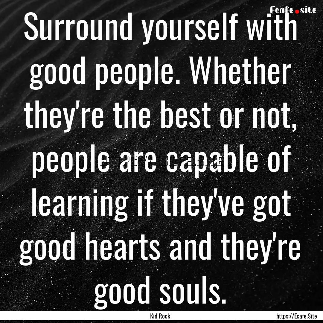 Surround yourself with good people. Whether.... : Quote by Kid Rock