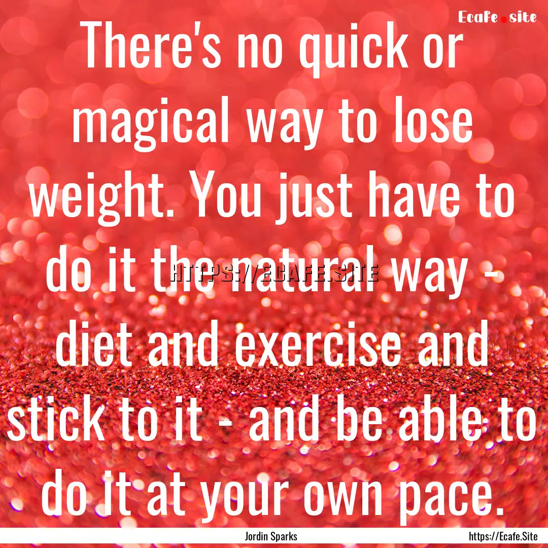 There's no quick or magical way to lose weight..... : Quote by Jordin Sparks