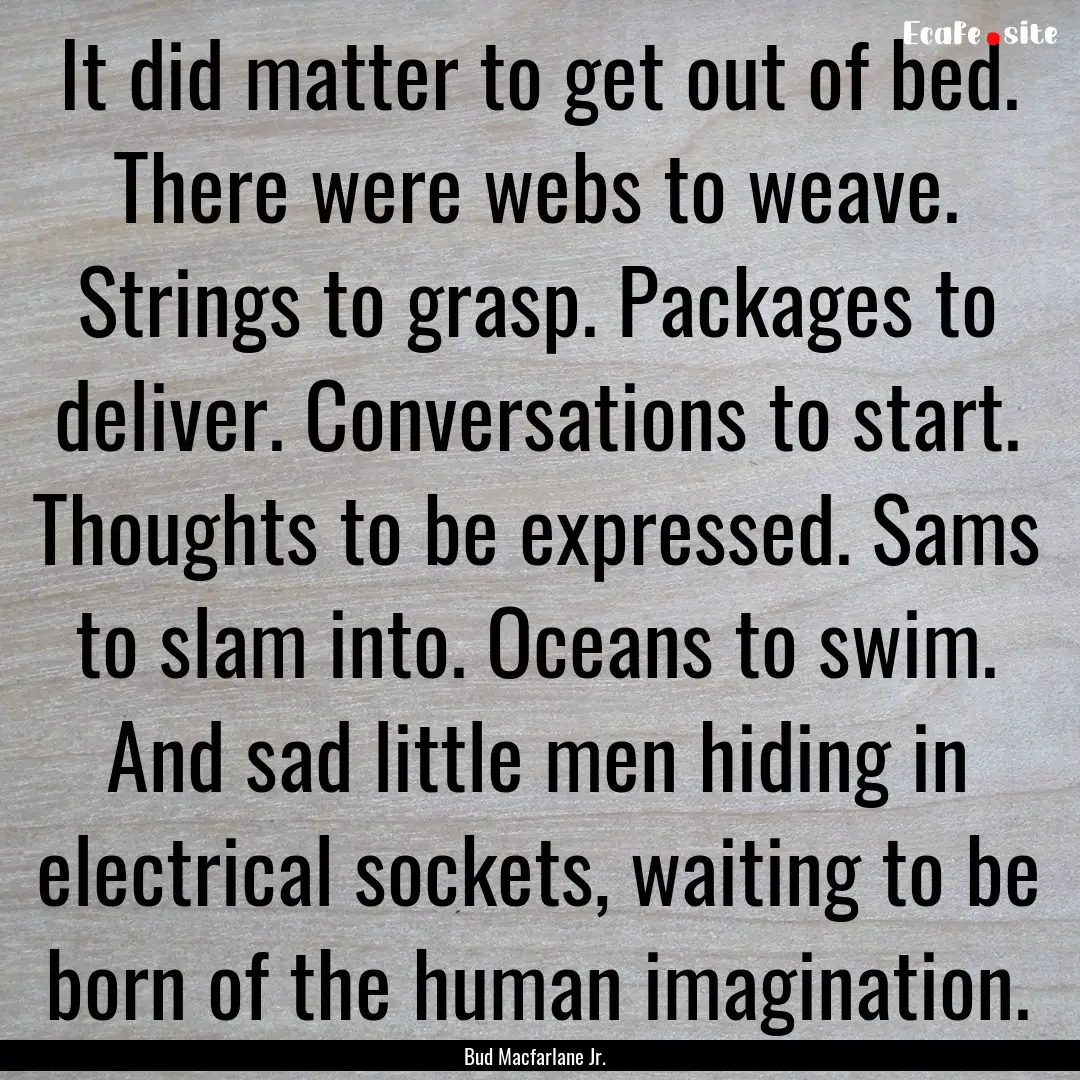 It did matter to get out of bed. There were.... : Quote by Bud Macfarlane Jr.