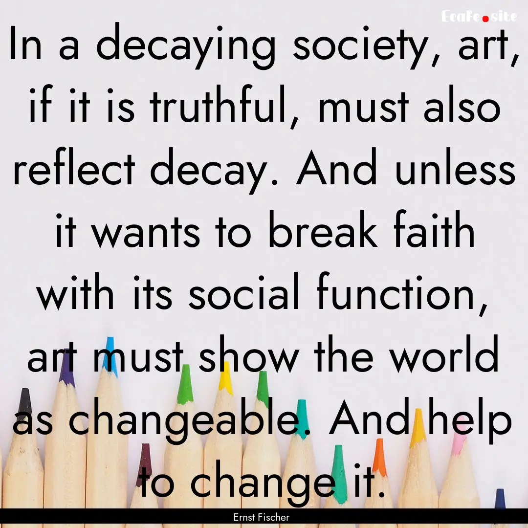 In a decaying society, art, if it is truthful,.... : Quote by Ernst Fischer