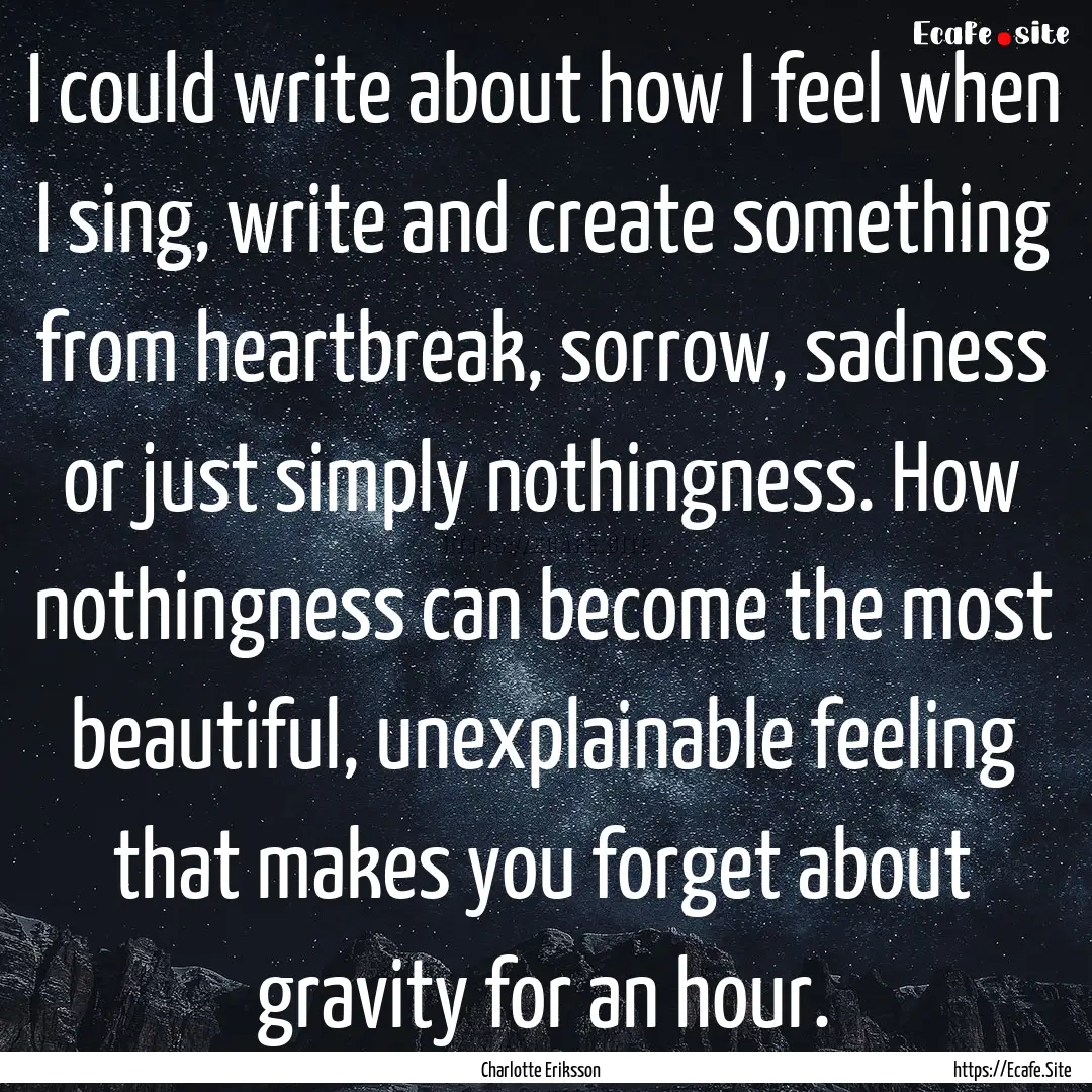 I could write about how I feel when I sing,.... : Quote by Charlotte Eriksson