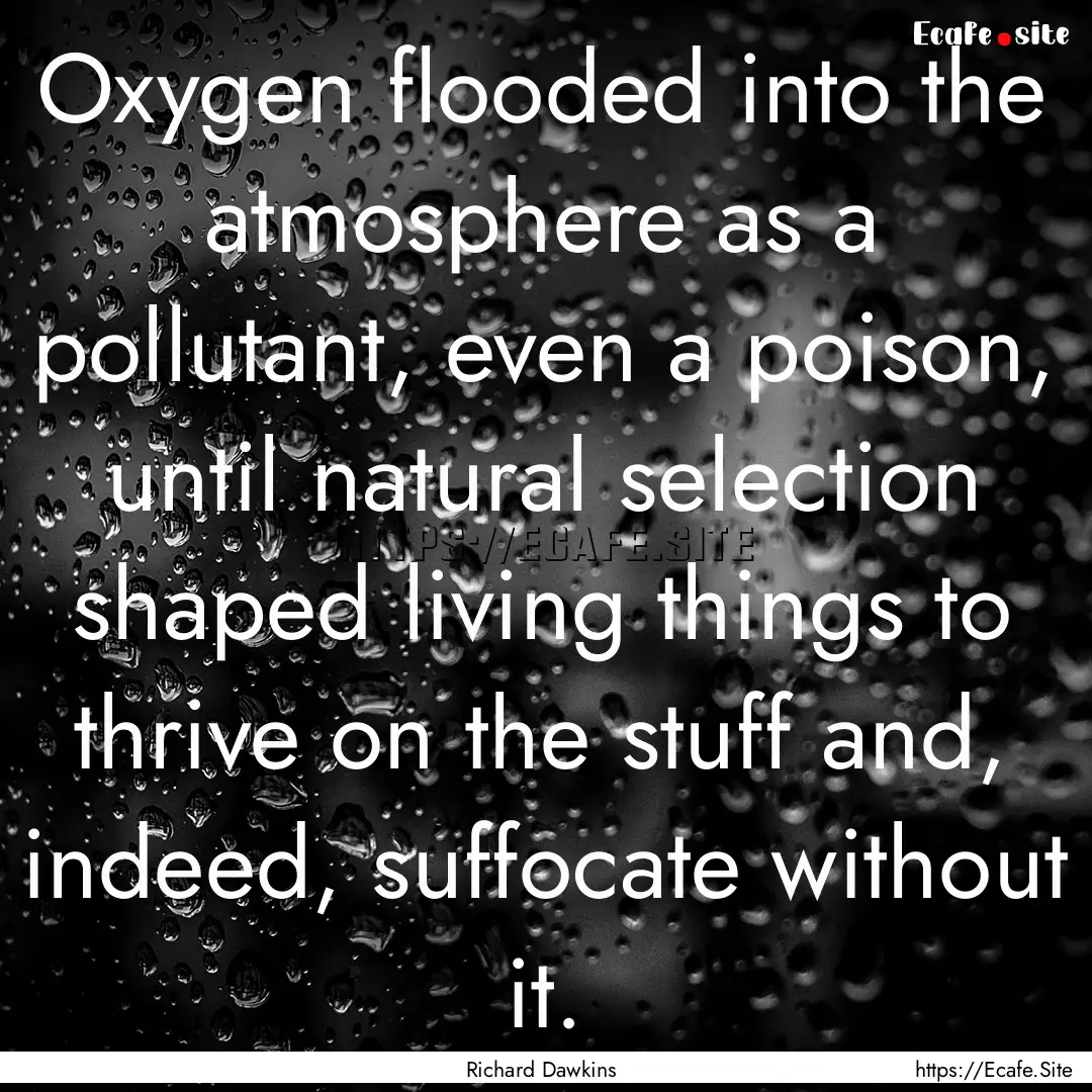 Oxygen flooded into the atmosphere as a pollutant,.... : Quote by Richard Dawkins