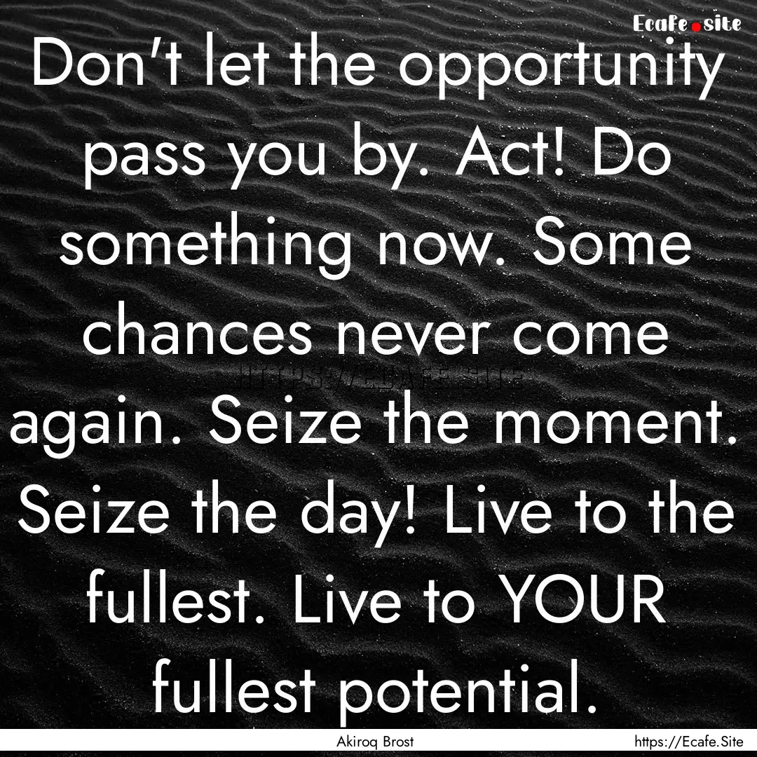 Don't let the opportunity pass you by. Act!.... : Quote by Akiroq Brost