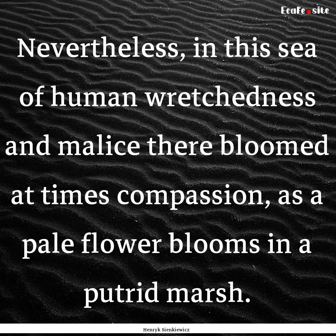 Nevertheless, in this sea of human wretchedness.... : Quote by Henryk Sienkiewicz