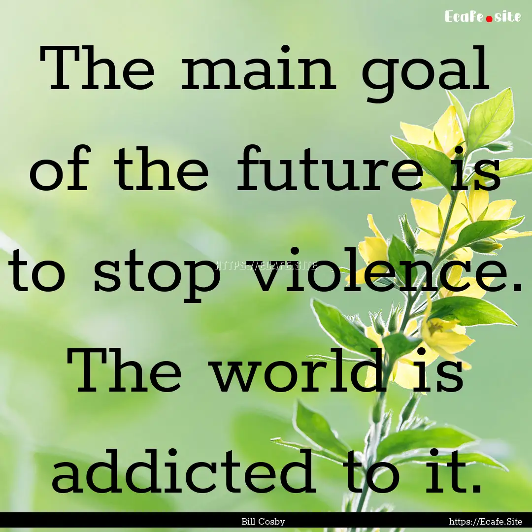 The main goal of the future is to stop violence..... : Quote by Bill Cosby