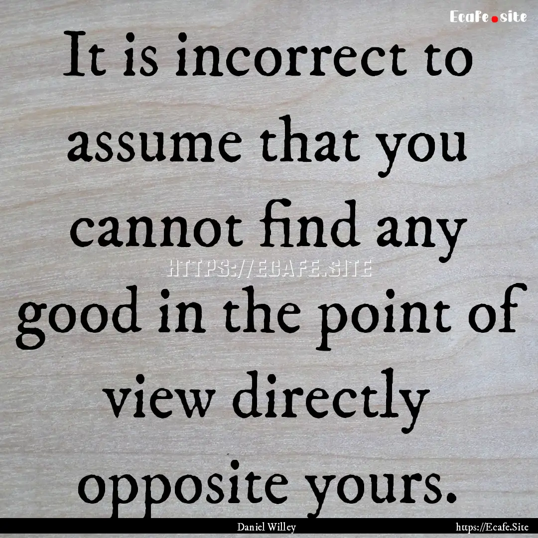 It is incorrect to assume that you cannot.... : Quote by Daniel Willey