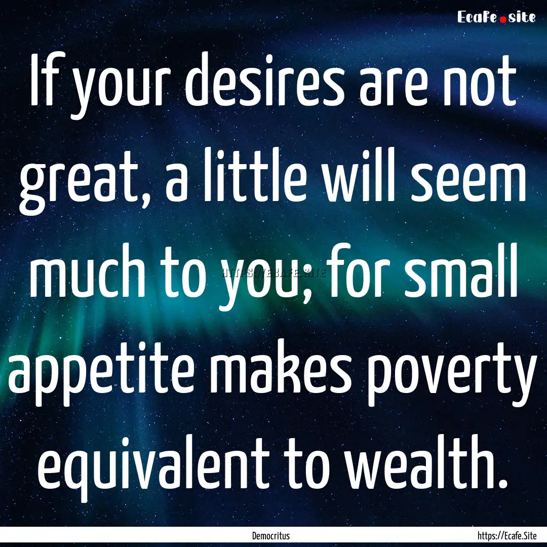 If your desires are not great, a little will.... : Quote by Democritus