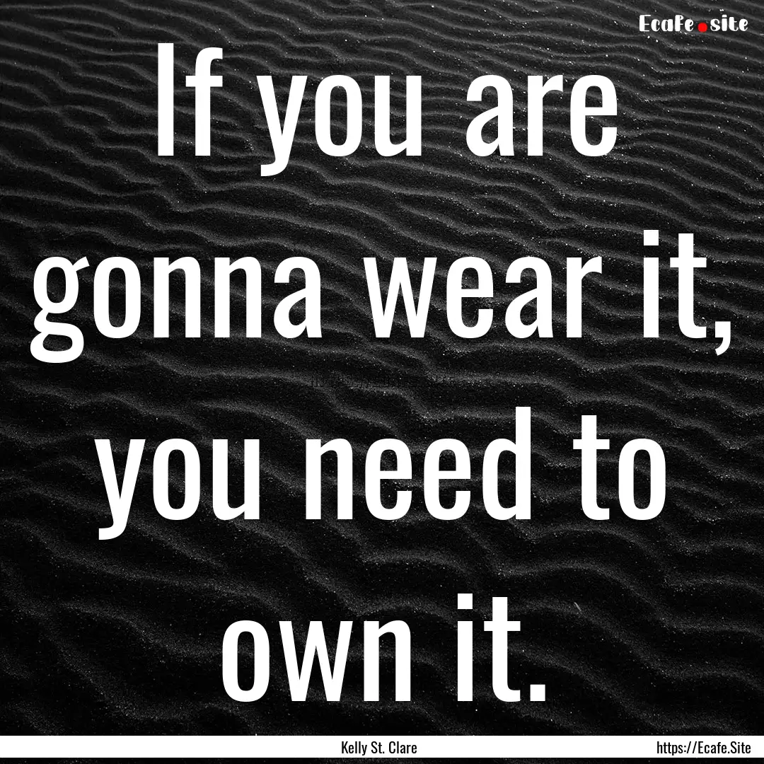 If you are gonna wear it, you need to own.... : Quote by Kelly St. Clare