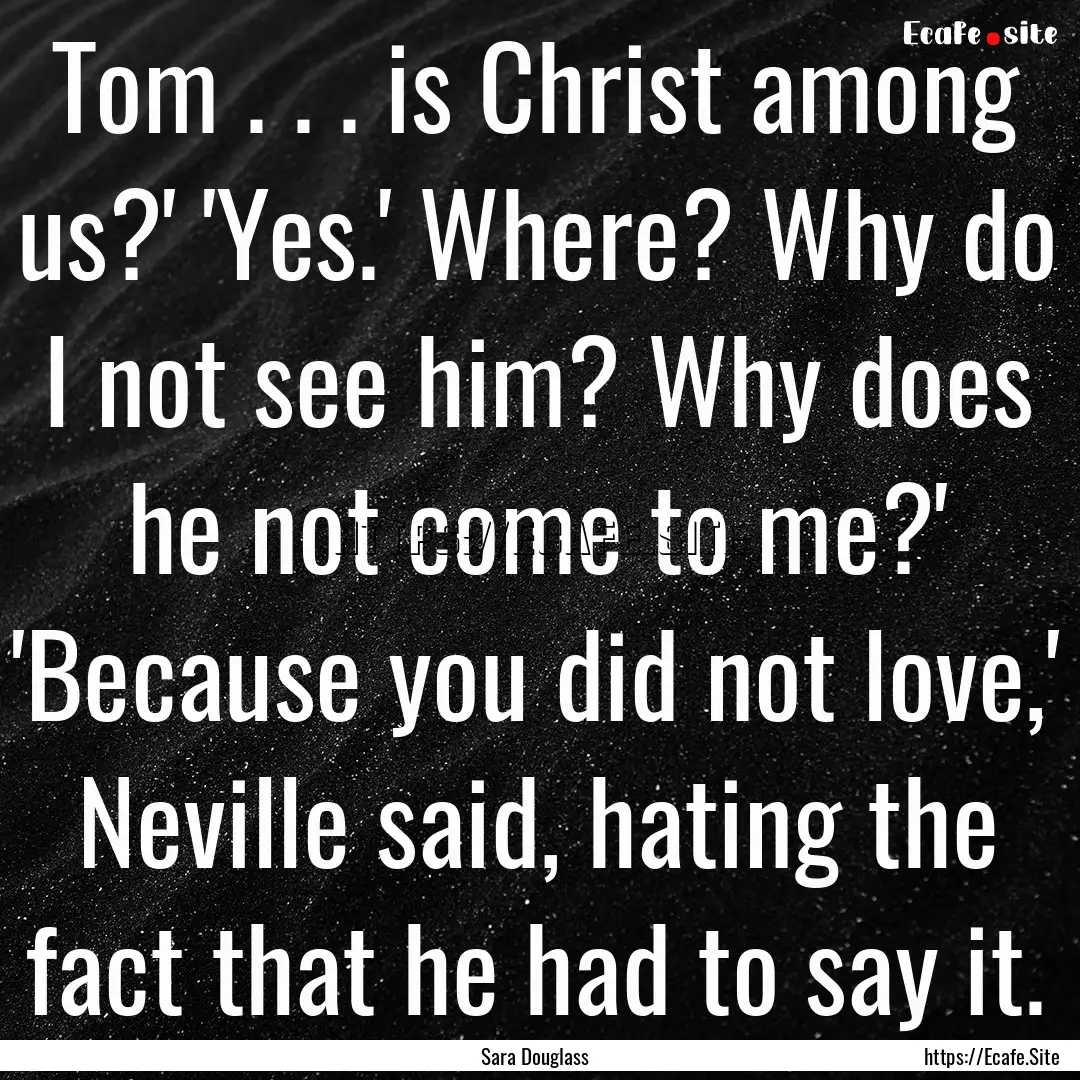 Tom . . . is Christ among us?' 'Yes.' Where?.... : Quote by Sara Douglass