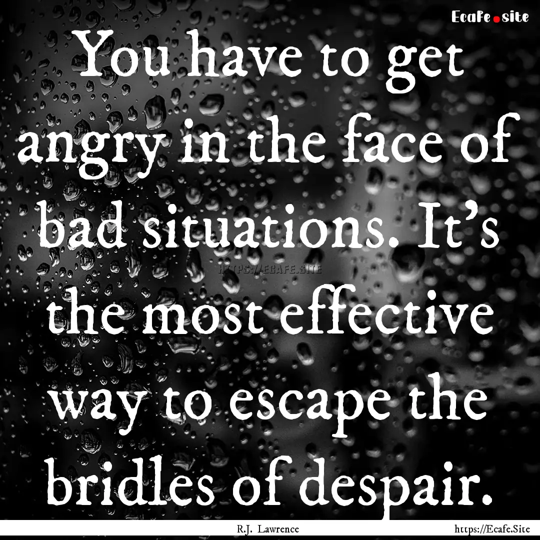 You have to get angry in the face of bad.... : Quote by R.J. Lawrence