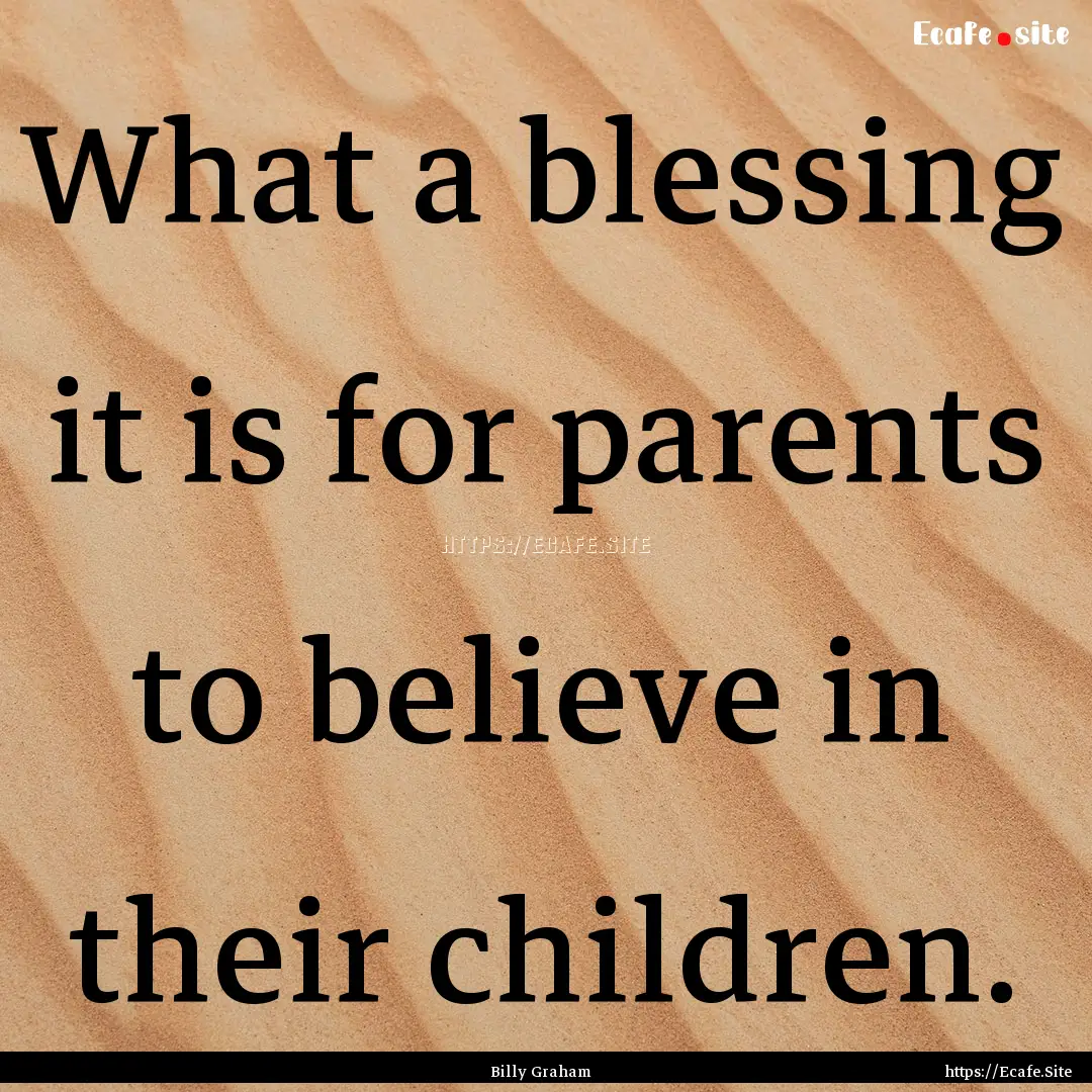 What a blessing it is for parents to believe.... : Quote by Billy Graham