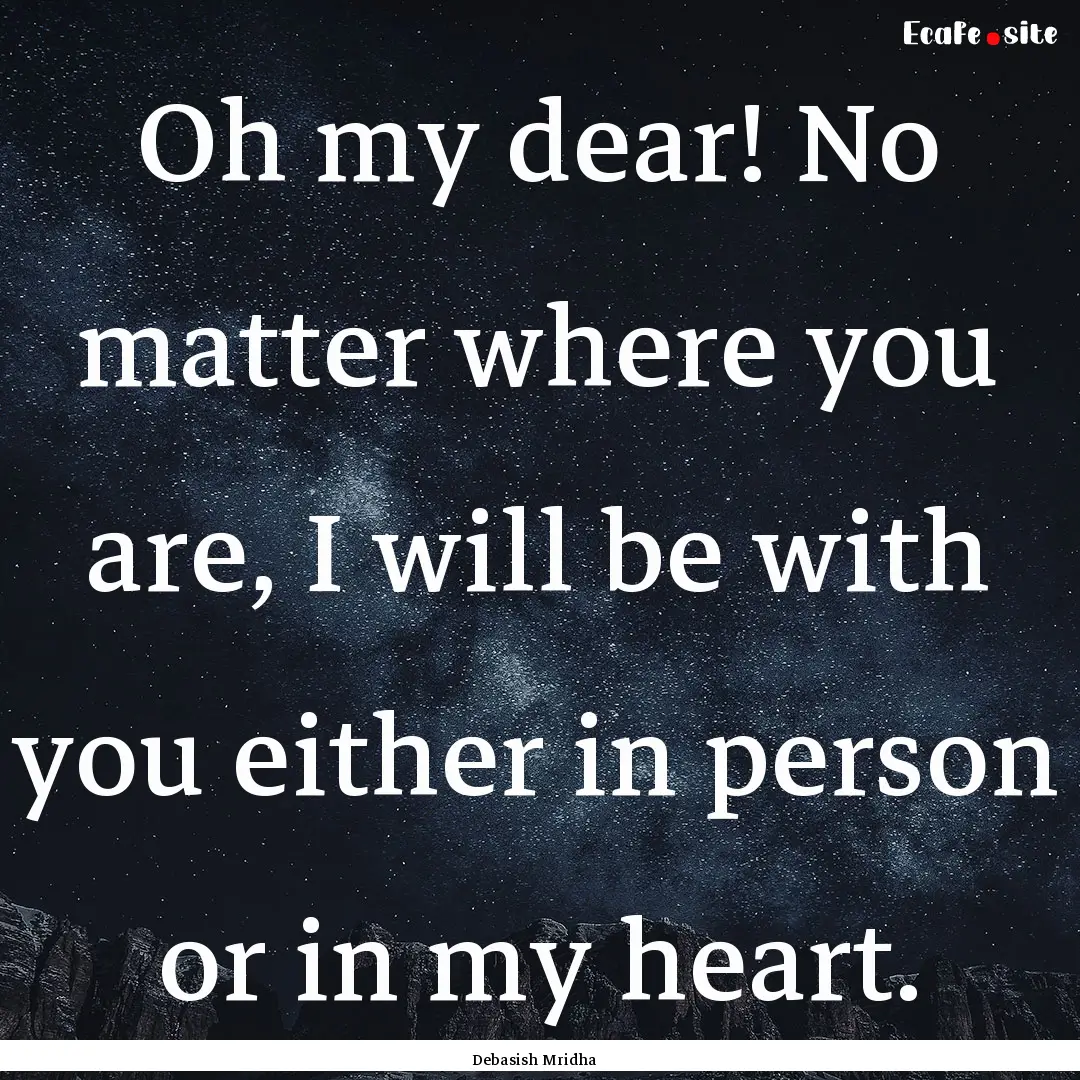 Oh my dear! No matter where you are, I will.... : Quote by Debasish Mridha