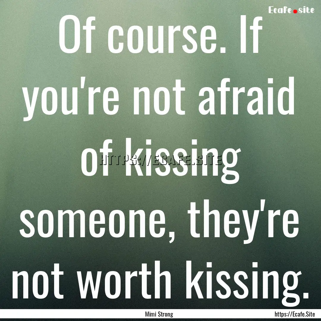 Of course. If you're not afraid of kissing.... : Quote by Mimi Strong