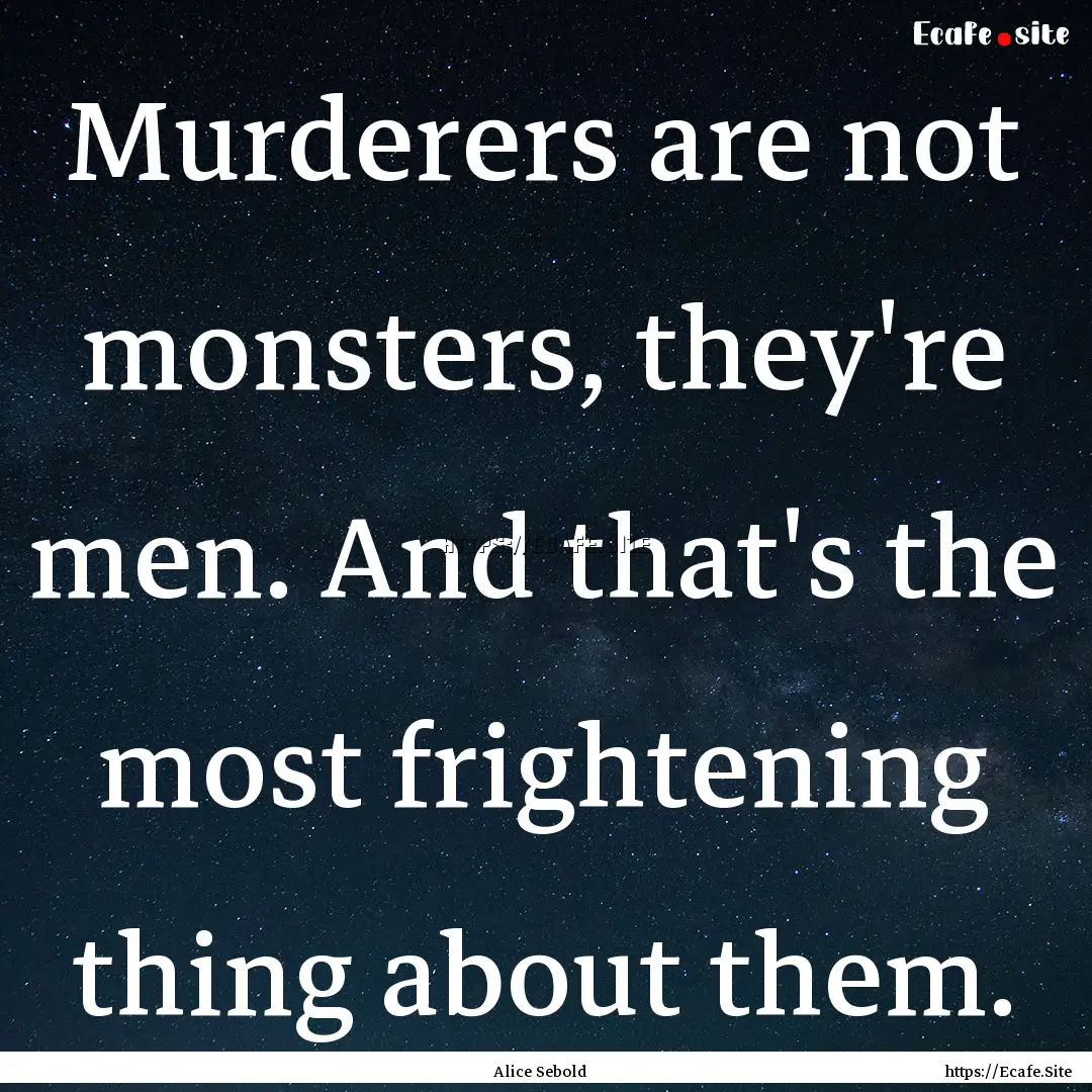 Murderers are not monsters, they're men..... : Quote by Alice Sebold