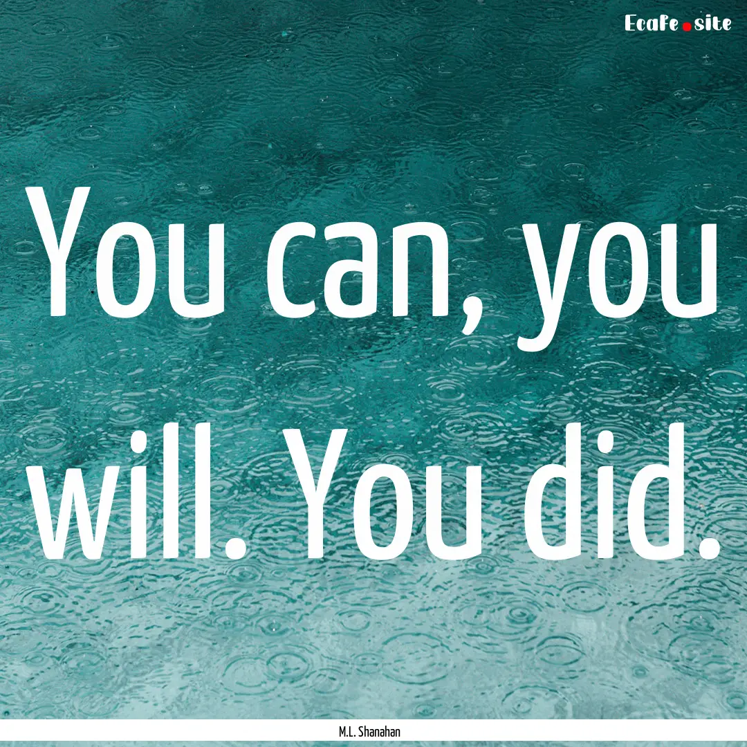 You can, you will. You did. : Quote by M.L. Shanahan