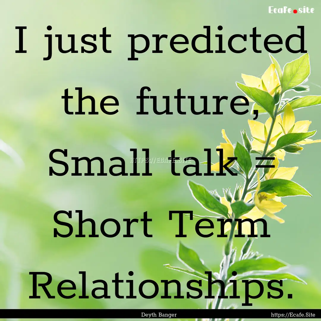 I just predicted the future, Small talk =.... : Quote by Deyth Banger