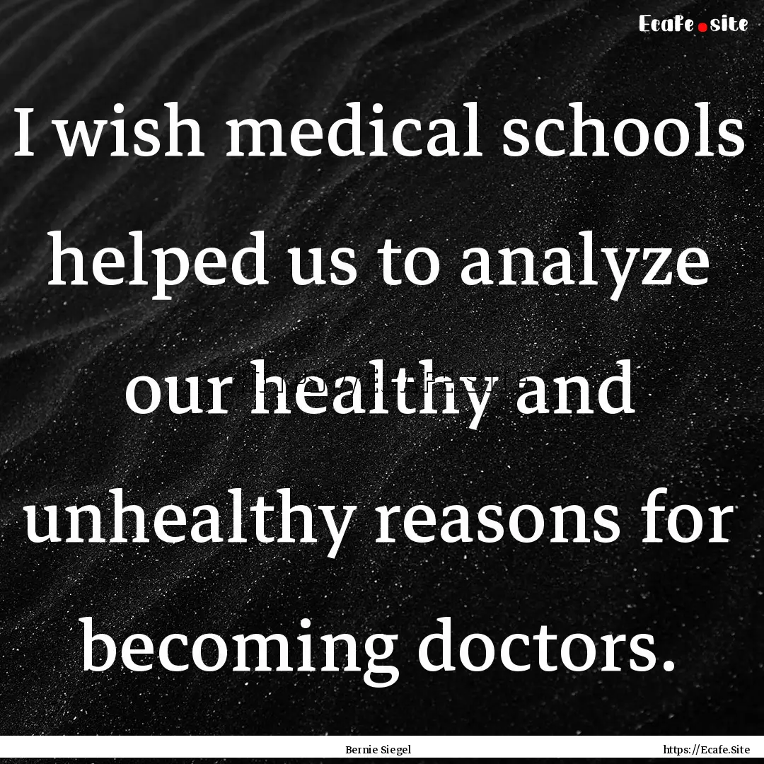 I wish medical schools helped us to analyze.... : Quote by Bernie Siegel