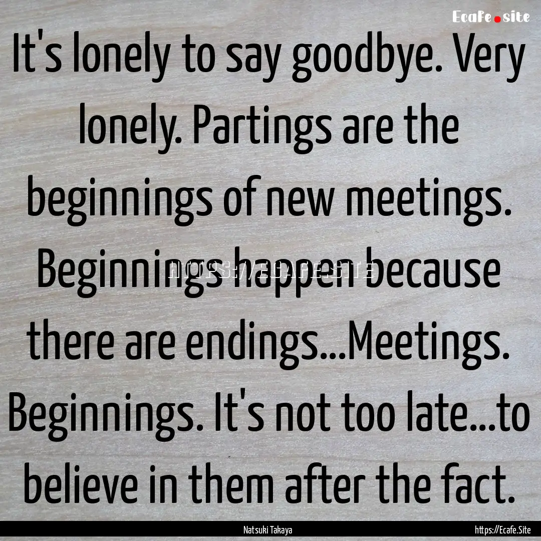 It's lonely to say goodbye. Very lonely..... : Quote by Natsuki Takaya